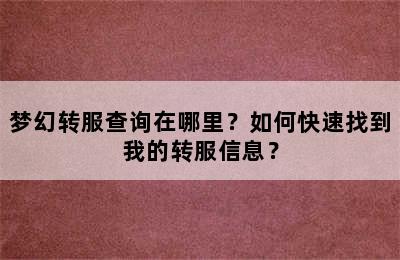 梦幻转服查询在哪里？如何快速找到我的转服信息？