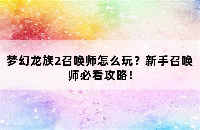 梦幻龙族2召唤师怎么玩？新手召唤师必看攻略！