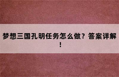 梦想三国孔明任务怎么做？答案详解！