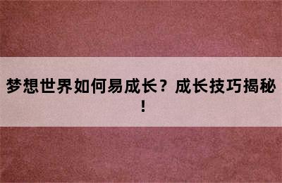 梦想世界如何易成长？成长技巧揭秘！