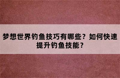 梦想世界钓鱼技巧有哪些？如何快速提升钓鱼技能？