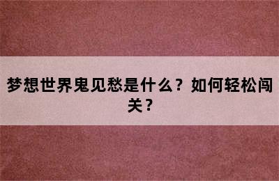 梦想世界鬼见愁是什么？如何轻松闯关？