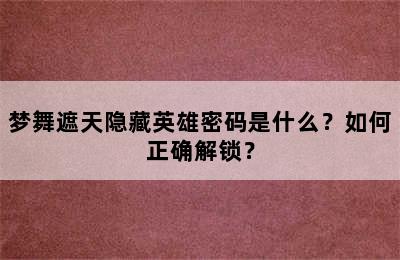 梦舞遮天隐藏英雄密码是什么？如何正确解锁？