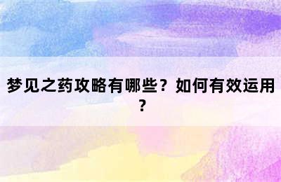 梦见之药攻略有哪些？如何有效运用？