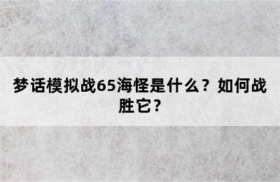 梦话模拟战65海怪是什么？如何战胜它？