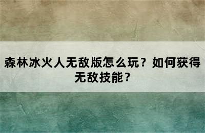 森林冰火人无敌版怎么玩？如何获得无敌技能？