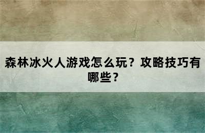 森林冰火人游戏怎么玩？攻略技巧有哪些？