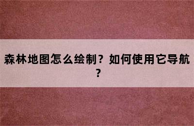 森林地图怎么绘制？如何使用它导航？