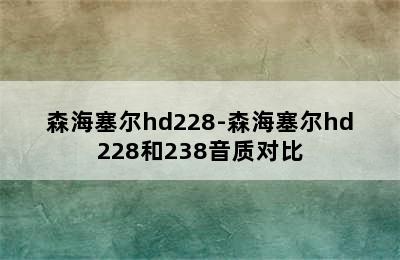 森海塞尔hd228-森海塞尔hd228和238音质对比