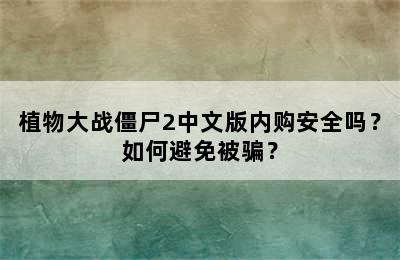 植物大战僵尸2中文版内购安全吗？如何避免被骗？