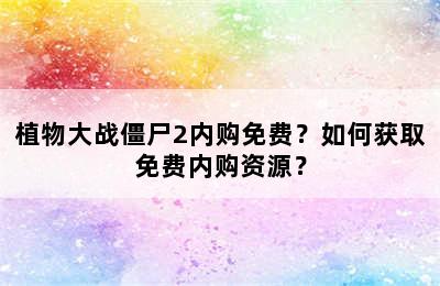 植物大战僵尸2内购免费？如何获取免费内购资源？