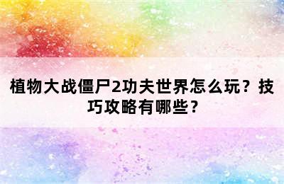 植物大战僵尸2功夫世界怎么玩？技巧攻略有哪些？