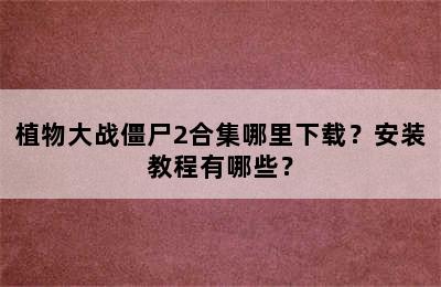 植物大战僵尸2合集哪里下载？安装教程有哪些？