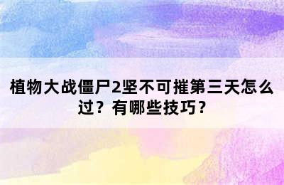 植物大战僵尸2坚不可摧第三天怎么过？有哪些技巧？