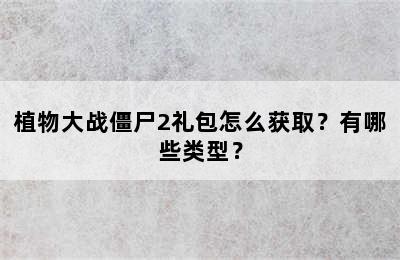 植物大战僵尸2礼包怎么获取？有哪些类型？