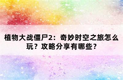 植物大战僵尸2：奇妙时空之旅怎么玩？攻略分享有哪些？