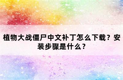 植物大战僵尸中文补丁怎么下载？安装步骤是什么？