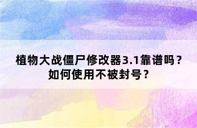 植物大战僵尸修改器3.1靠谱吗？如何使用不被封号？