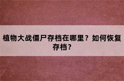 植物大战僵尸存档在哪里？如何恢复存档？