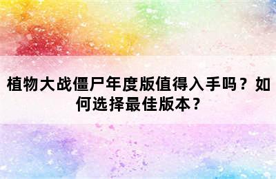 植物大战僵尸年度版值得入手吗？如何选择最佳版本？