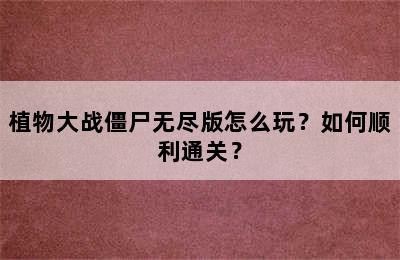 植物大战僵尸无尽版怎么玩？如何顺利通关？