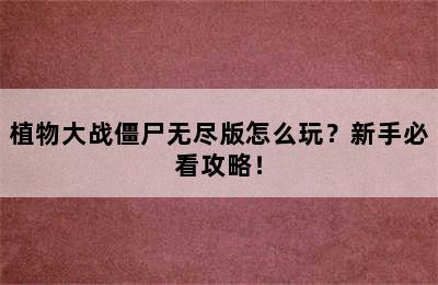 植物大战僵尸无尽版怎么玩？新手必看攻略！