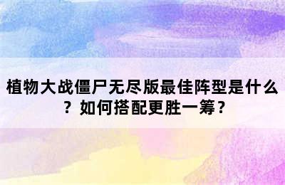 植物大战僵尸无尽版最佳阵型是什么？如何搭配更胜一筹？