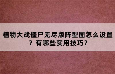 植物大战僵尸无尽版阵型图怎么设置？有哪些实用技巧？