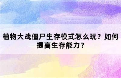 植物大战僵尸生存模式怎么玩？如何提高生存能力？