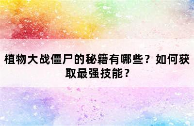 植物大战僵尸的秘籍有哪些？如何获取最强技能？