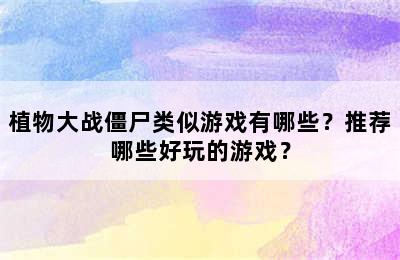 植物大战僵尸类似游戏有哪些？推荐哪些好玩的游戏？