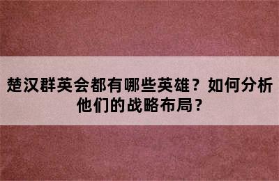 楚汉群英会都有哪些英雄？如何分析他们的战略布局？