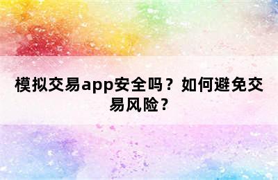 模拟交易app安全吗？如何避免交易风险？