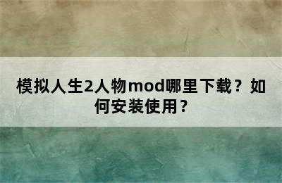 模拟人生2人物mod哪里下载？如何安装使用？