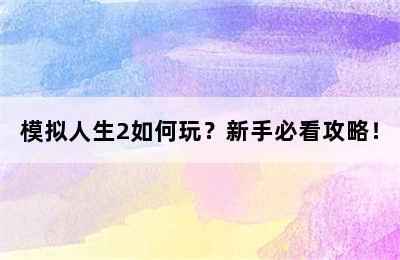 模拟人生2如何玩？新手必看攻略！