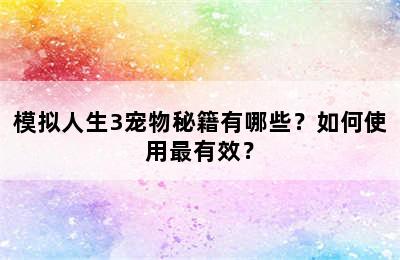 模拟人生3宠物秘籍有哪些？如何使用最有效？