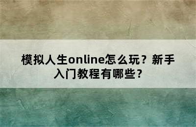 模拟人生online怎么玩？新手入门教程有哪些？