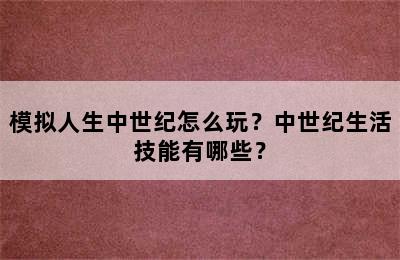 模拟人生中世纪怎么玩？中世纪生活技能有哪些？