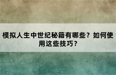 模拟人生中世纪秘籍有哪些？如何使用这些技巧？