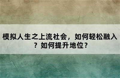 模拟人生之上流社会，如何轻松融入？如何提升地位？