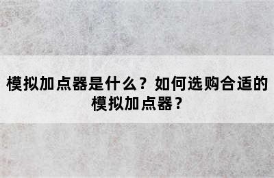 模拟加点器是什么？如何选购合适的模拟加点器？