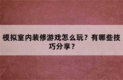 模拟室内装修游戏怎么玩？有哪些技巧分享？