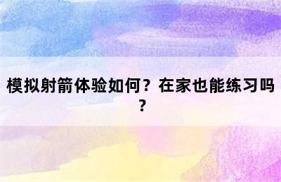 模拟射箭体验如何？在家也能练习吗？