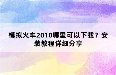 模拟火车2010哪里可以下载？安装教程详细分享