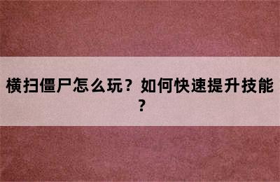 横扫僵尸怎么玩？如何快速提升技能？