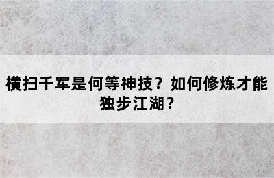 横扫千军是何等神技？如何修炼才能独步江湖？