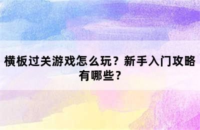 横板过关游戏怎么玩？新手入门攻略有哪些？