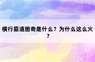 横行霸道图奇是什么？为什么这么火？