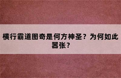 横行霸道图奇是何方神圣？为何如此嚣张？