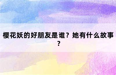 樱花妖的好朋友是谁？她有什么故事？